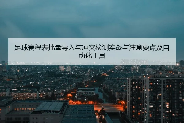 足球赛程表批量导入与冲突检测实战与注意要点及自动化工具