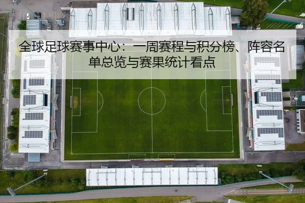 全球足球赛事中心：一周赛程与积分榜、阵容名单总览与赛果统计看点
